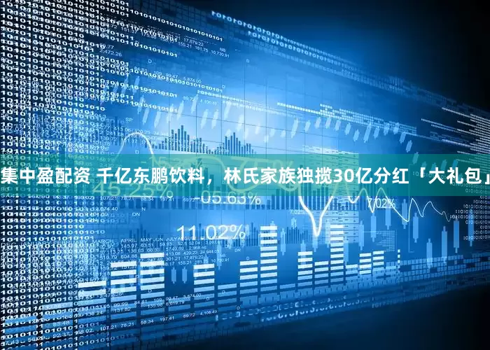 集中盈配资 千亿东鹏饮料，林氏家族独揽30亿分红「大礼包」