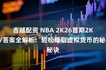 吉越配资 NBA 2K26首期2KTV答案全解析：轻松赚取虚拟货币的秘诀