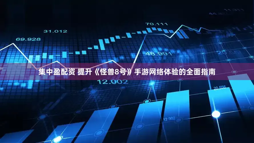 集中盈配资 提升《怪兽8号》手游网络体验的全面指南