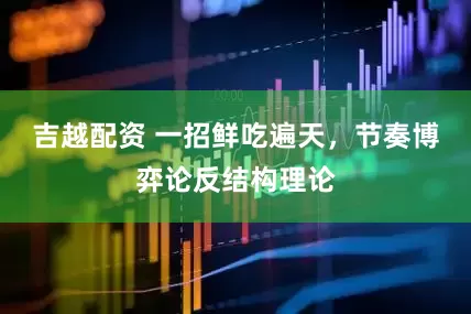 吉越配资 一招鲜吃遍天，节奏博弈论反结构理论
